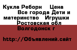 Кукла Реборн  › Цена ­ 13 300 - Все города Дети и материнство » Игрушки   . Ростовская обл.,Волгодонск г.